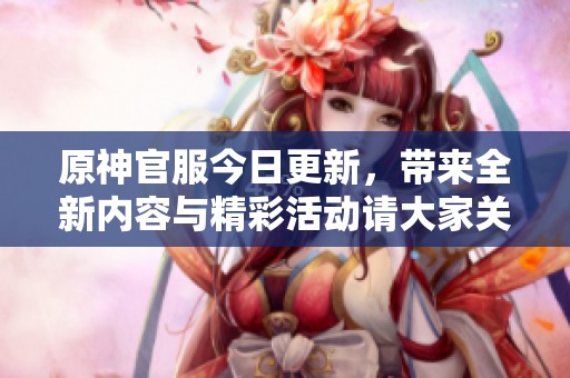 原神官服今日更新，带来全新内容与精彩活动请大家关注！