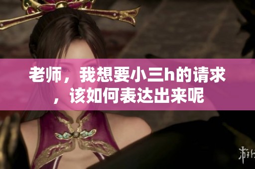 老师，我想要小三h的请求，该如何表达出来呢