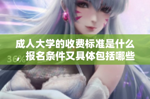 **大学的收费标准是什么，报名条件又具体包括哪些要求呢