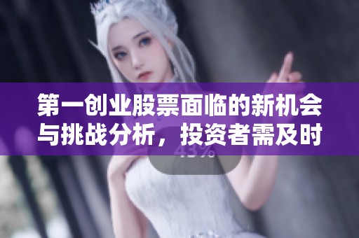 第一创业股票面临的新机会与挑战分析，投资者需及时关注市场动态