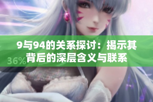 9与94的关系探讨：揭示其背后的深层含义与联系