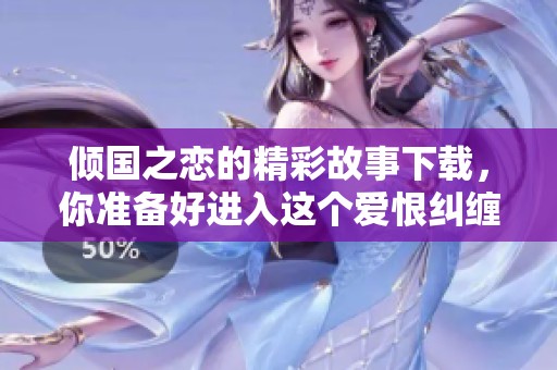 倾国之恋的精彩故事下载，你准备好进入这个爱恨纠缠的世界了吗