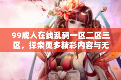 99**在线乱码一区二区三区，探索更多精彩内容与无限可能性