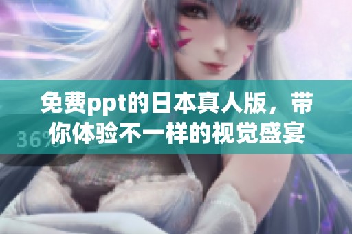 免费ppt的日本真人版，带你体验不一样的视觉盛宴
