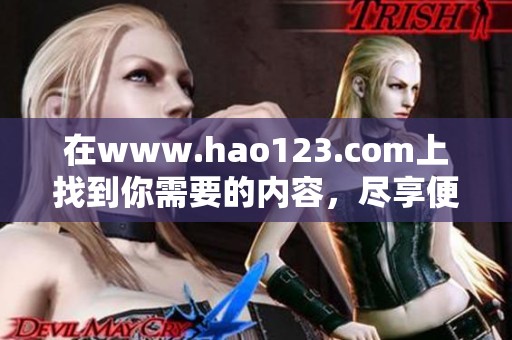 在www.hao123.com上找到你需要的内容，尽享便捷的网络导航体验