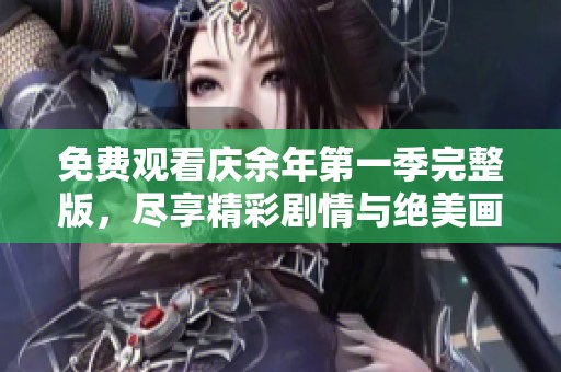 免费观看庆余年第一季完整版，尽享精彩剧情与绝美画面