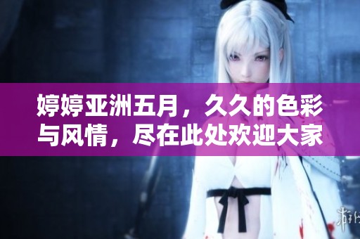 **亚洲**，**的色彩与风情，尽在此处欢迎大家探索