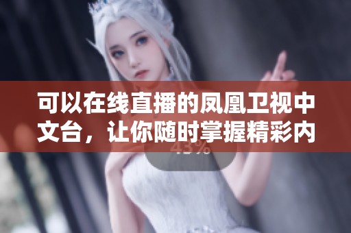 可以在线直播的凤凰卫视中文台，让你随时掌握精彩内容与资讯。
