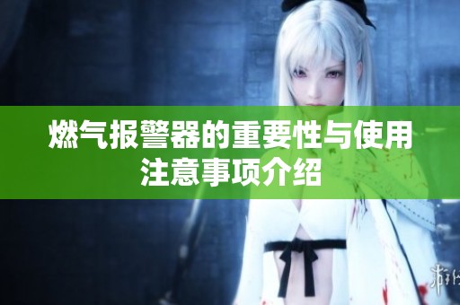 燃气报警器的重要性与使用注意事项介绍