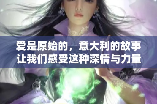 爱是原始的，意大利的故事让我们感受这种深情与力量