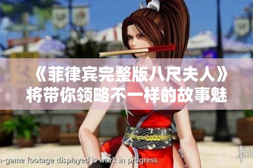 《菲律宾完整版八尺夫人》将带你领略不一样的故事魅力