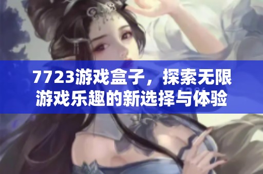 7723游戏盒子，探索无限游戏乐趣的新选择与体验