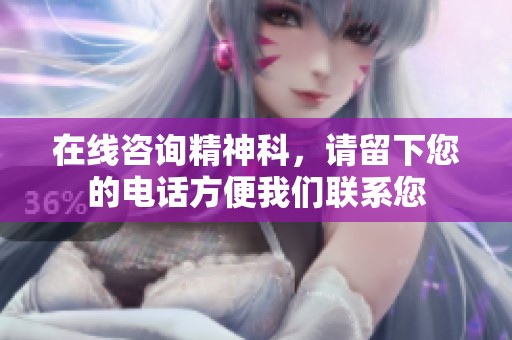 在线咨询精神科，请留下您的电话方便我们联系您