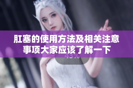 肛塞的使用方法及相关注意事项大家应该了解一下