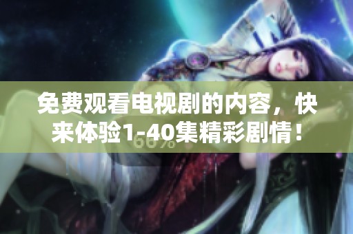 免费观看电视剧的内容，快来体验1-40集精彩剧情！