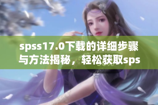 spss17.0下载的详细步骤与方法揭秘，轻松获取spss17.0版本工具
