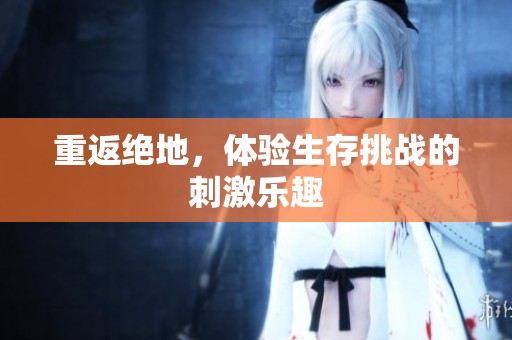 重返绝地，体验生存挑战的刺激乐趣