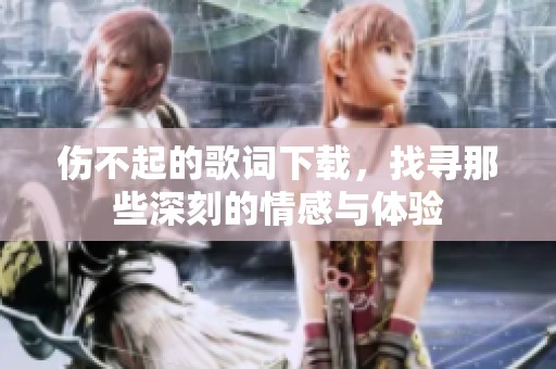 伤不起的歌词下载，找寻那些深刻的情感与体验
