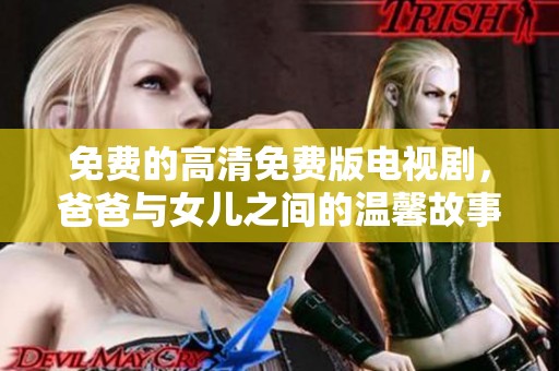 免费的高清免费版电视剧，爸爸与女儿之间的温馨故事