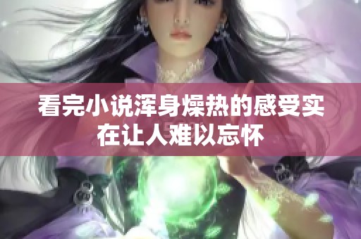 看完小说浑身燥热的感受实在让人难以忘怀