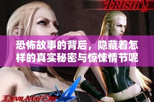 恐怖故事的背后，隐藏着怎样的真实秘密与惊悚情节呢？