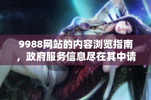 9988网站的内容浏览指南，政府服务信息尽在其中请您查看