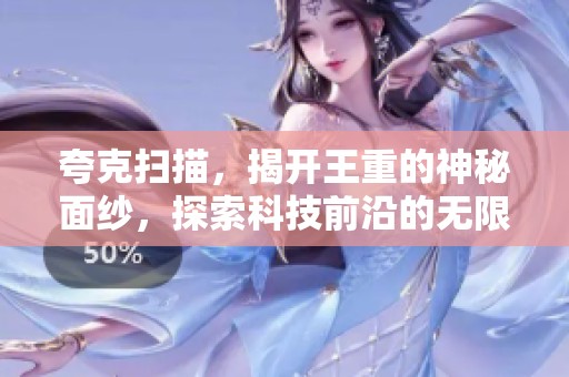 夸克扫描，揭开王重的神秘面纱，探索科技前沿的无限可能性