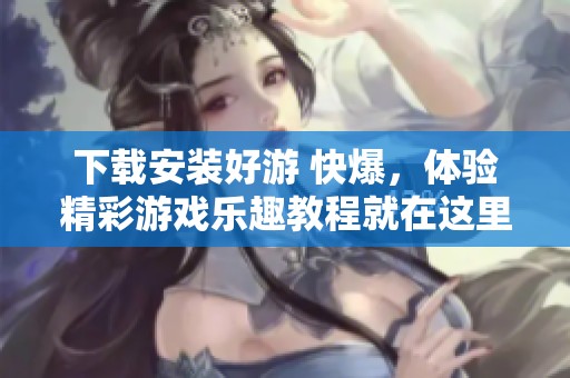 下载安装好游 快爆，体验精彩游戏乐趣教程就在这里分享给你