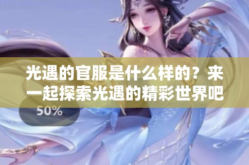 光遇的官服是什么样的？来一起探索光遇的精彩世界吧！