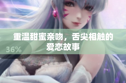 重温甜蜜亲吻，舌尖相触的爱恋故事