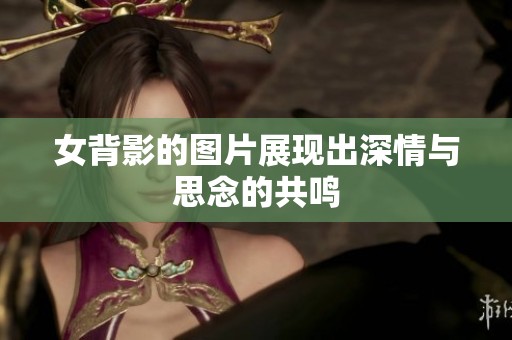 女背影的图片展现出深情与思念的共鸣