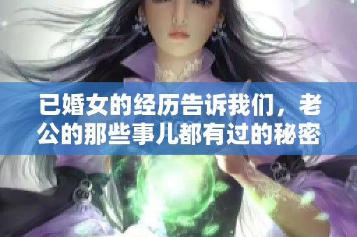 已婚女的经历告诉我们，老公的那些事儿都有过的秘密。