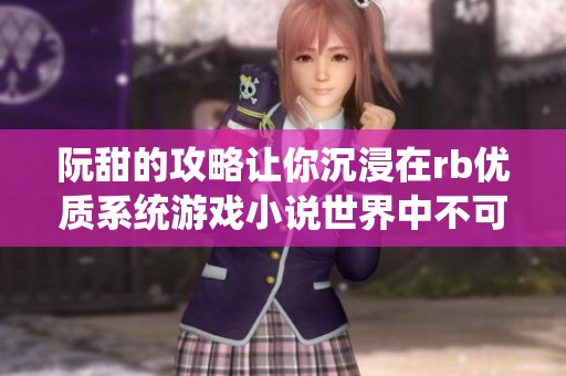 阮甜的攻略让你沉浸在rb优质系统游戏小说世界中不可自拔