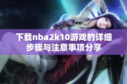 下载nba2k10游戏的详细步骤与注意事项分享