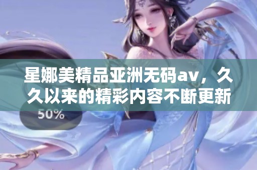 星娜美精品亚洲****，**以来的精彩内容不断更新与呈现