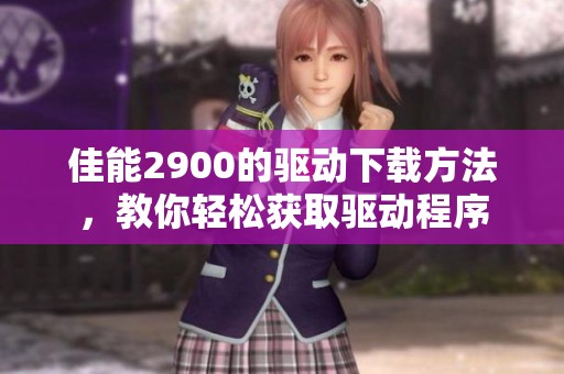 佳能2900的驱动下载方法，教你轻松获取驱动程序
