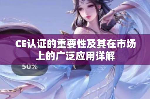 CE认证的重要性及其在市场上的广泛应用详解