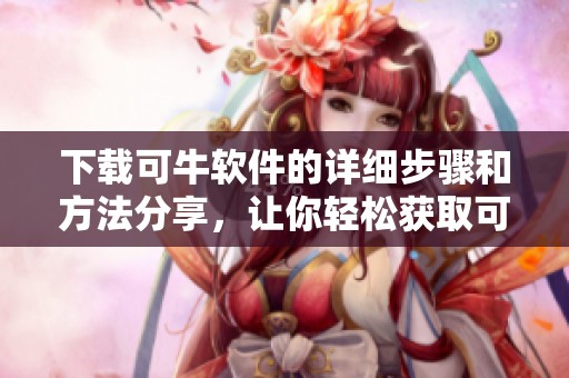 下载可牛软件的详细步骤和方法分享，让你轻松获取可牛客户端下载。