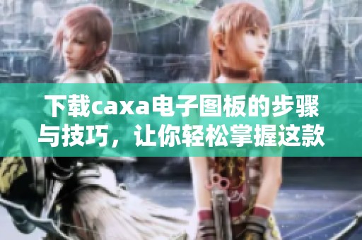 下载caxa电子图板的步骤与技巧，让你轻松掌握这款软件使用方法
