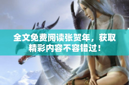 全文免费阅读张贺年，获取精彩内容不容错过！