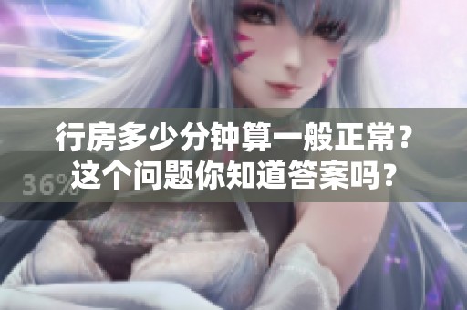 行房多少分钟算一般正常？这个问题你知道答案吗？