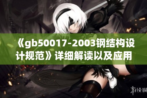 《gb50017-2003钢结构设计规范》详细解读以及应用指南与要点分析