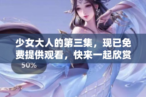 少女大人的第三集，现已免费提供观看，快来一起欣赏吧！