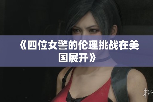《四位女警的伦理挑战在美国展开》