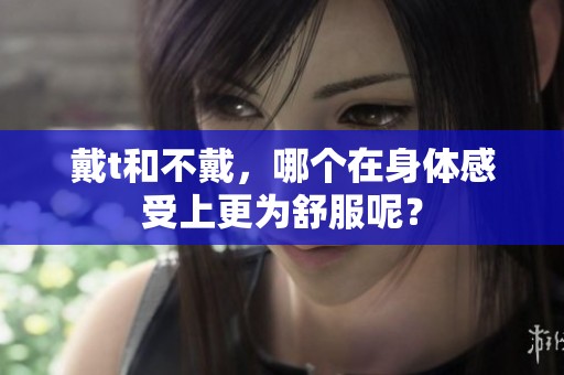戴t和不戴，哪个在身体感受上更为舒服呢？
