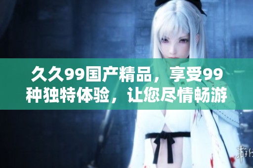 **99****，享受99种独特体验，让您尽情畅游！