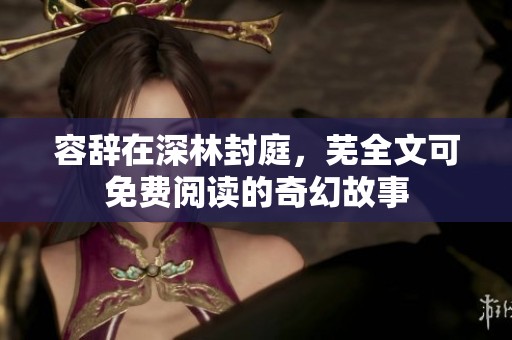 容辞在深林封庭，芜全文可免费阅读的奇幻故事