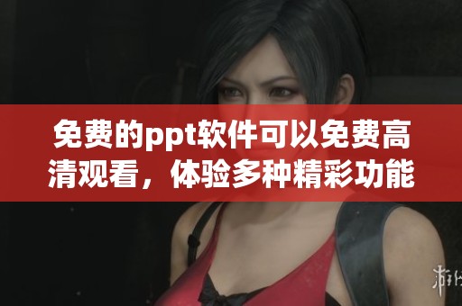 免费的ppt软件可以免费高清观看，体验多种精彩功能轻松制作演示文稿