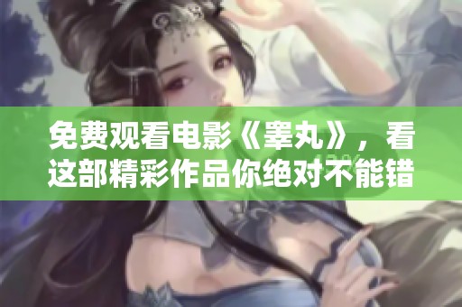 免费观看电影《睾丸》，看这部精彩作品你绝对不能错过
