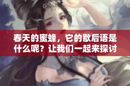 春天的蜜蜂，它的歇后语是什么呢？让我们一起来探讨这个问题